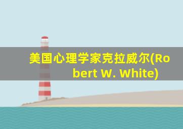 美国心理学家克拉威尔(Robert W. White)